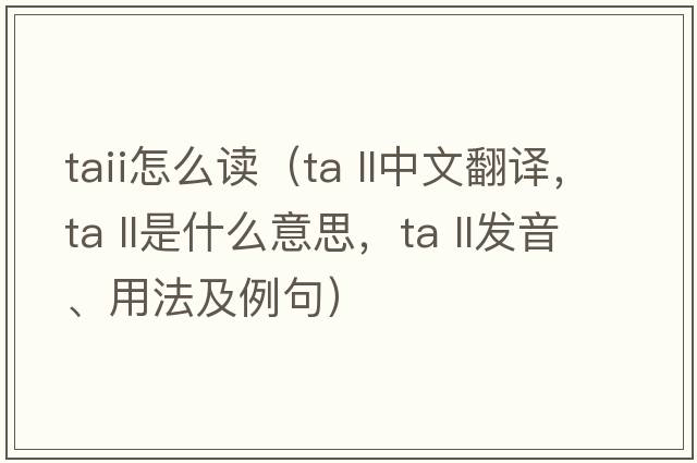 taii怎么讀（ta ll中文翻譯，ta ll是什么意思，ta ll發(fā)音、用法及例句）