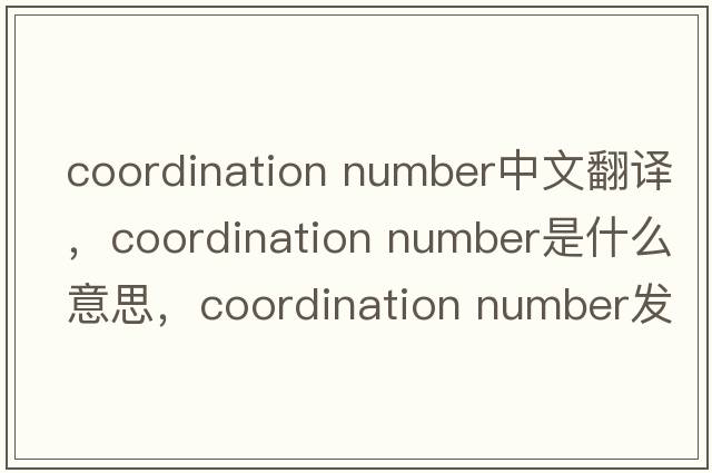 coordination number中文翻譯，coordination number是什么意思，coordination number發(fā)音、用法及例句