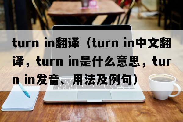 turn in翻譯（turn in中文翻譯，turn in是什么意思，turn in發(fā)音、用法及例句）