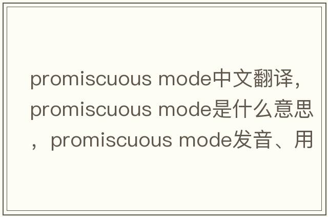 promiscuous mode中文翻譯，promiscuous mode是什么意思，promiscuous mode發(fā)音、用法及例句