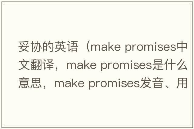 妥協(xié)的英語(yǔ)（make promises中文翻譯，make promises是什么意思，make promises發(fā)音、用法及例句）