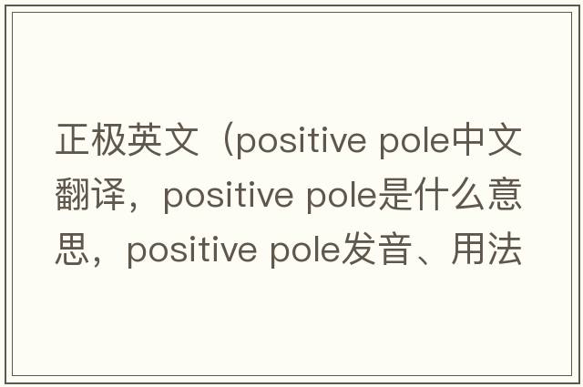 正極英文（positive pole中文翻譯，positive pole是什么意思，positive pole發(fā)音、用法及例句）