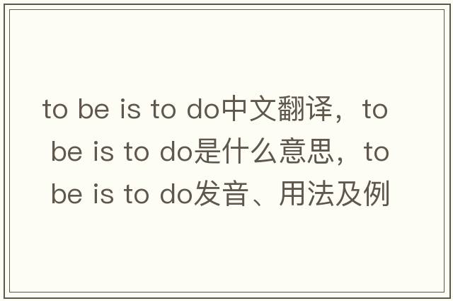 to be is to do中文翻譯，to be is to do是什么意思，to be is to do發(fā)音、用法及例句