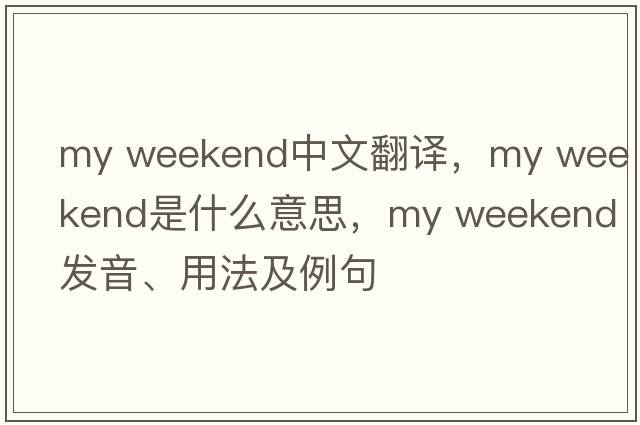 my weekend中文翻譯，my weekend是什么意思，my weekend發(fā)音、用法及例句
