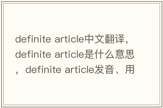 definite article中文翻譯，definite article是什么意思，definite article發(fā)音、用法及例句