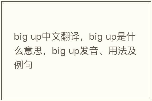 Big UP中文翻譯，Big UP是什么意思，Big UP發(fā)音、用法及例句