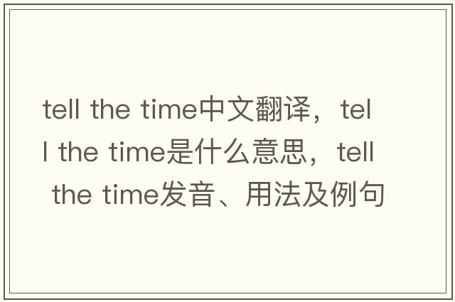 tell the time中文翻譯，tell the time是什么意思，tell the time發(fā)音、用法及例句