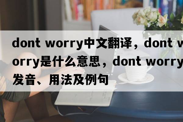 dont worry中文翻譯，dont worry是什么意思，dont worry發(fā)音、用法及例句