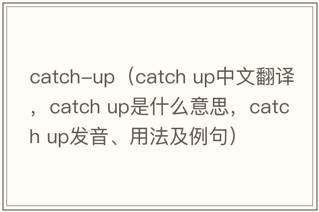 catch-up（Catch up中文翻譯，Catch up是什么意思，Catch up發(fā)音、用法及例句）