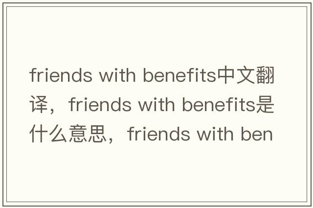 friends with benefits中文翻譯，friends with benefits是什么意思，friends with benefits發(fā)音、用法及例句