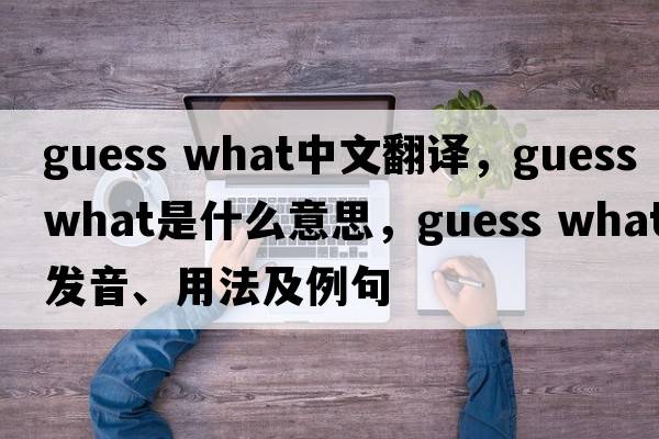 guess what中文翻譯，guess what是什么意思，guess what發(fā)音、用法及例句