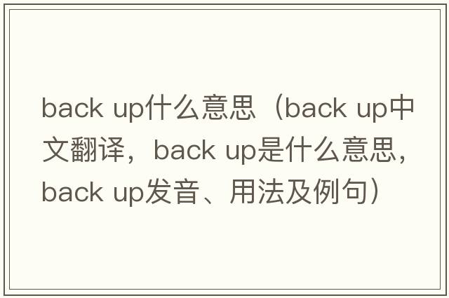 back up什么意思（back up中文翻譯，back up是什么意思，back up發(fā)音、用法及例句）