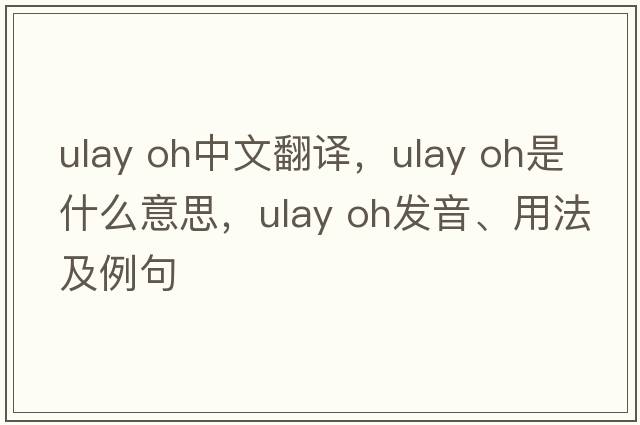 ulay oh中文翻譯，ulay oh是什么意思，ulay oh發(fā)音、用法及例句