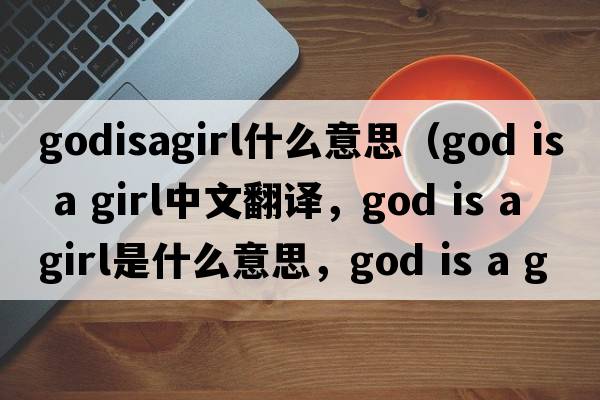 godisagirl什么意思（God is a girl中文翻譯，God is a girl是什么意思，God is a girl發(fā)音、用法及例句）
