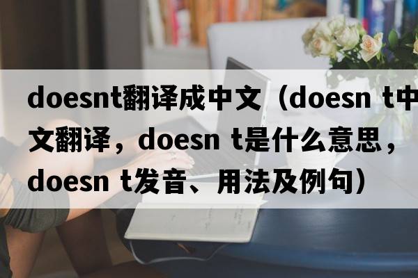 doesnt翻譯成中文（doesn t中文翻譯，doesn t是什么意思，doesn t發(fā)音、用法及例句）