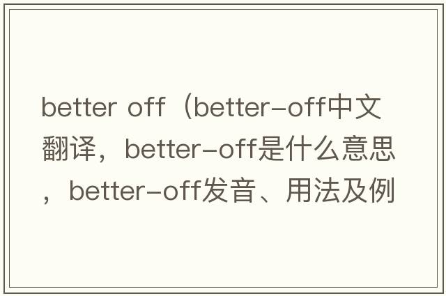 better off（better-off中文翻譯，better-off是什么意思，better-off發(fā)音、用法及例句）