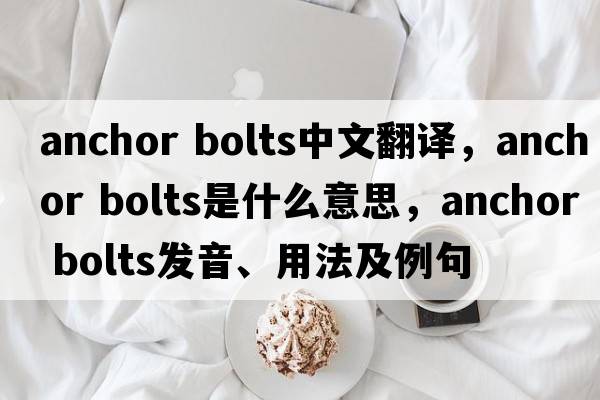 anchor bolts中文翻譯，anchor bolts是什么意思，anchor bolts發(fā)音、用法及例句