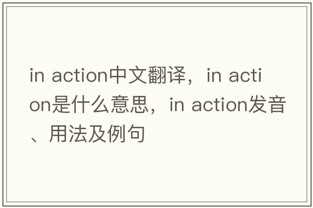 in action中文翻譯，in action是什么意思，in action發(fā)音、用法及例句