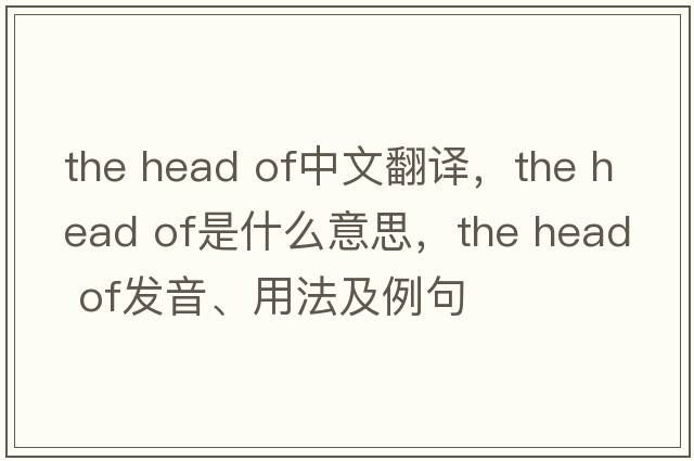 the head of中文翻譯，the head of是什么意思，the head of發(fā)音、用法及例句