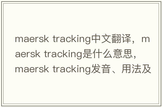 maersk tracking中文翻譯，maersk tracking是什么意思，maersk tracking發(fā)音、用法及例句