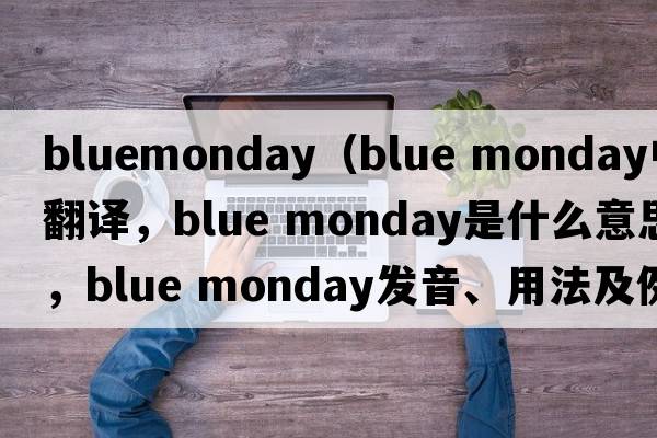 bluemonday（blue monday中文翻譯，blue monday是什么意思，blue monday發(fā)音、用法及例句）