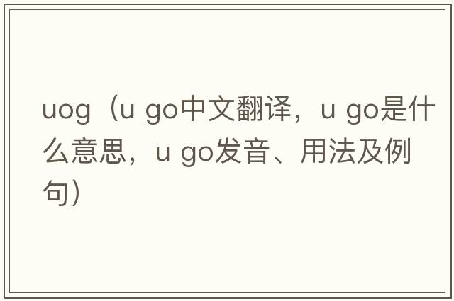 uog（u go中文翻譯，u go是什么意思，u go發(fā)音、用法及例句）