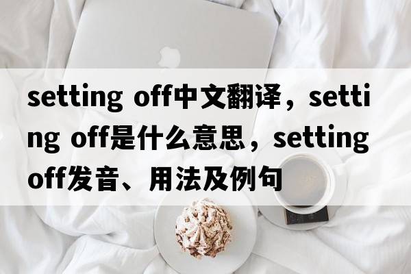 setting off中文翻譯，setting off是什么意思，setting off發(fā)音、用法及例句