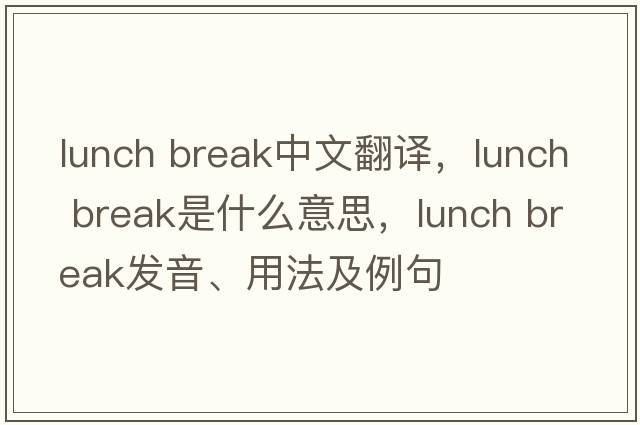 lunch break中文翻譯，lunch break是什么意思，lunch break發(fā)音、用法及例句