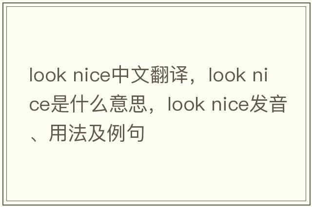 look nice中文翻譯，look nice是什么意思，look nice發(fā)音、用法及例句