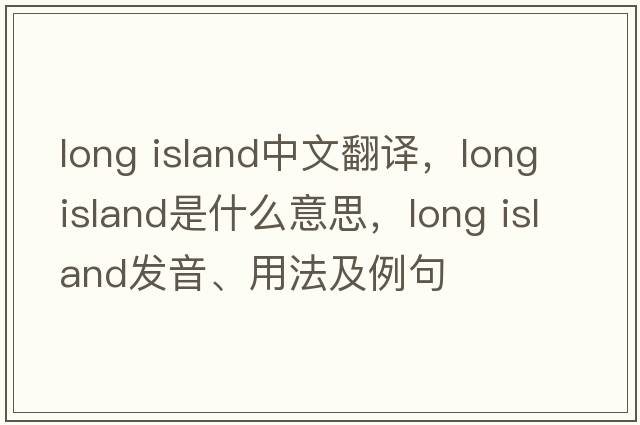 long island中文翻譯，long island是什么意思，long island發(fā)音、用法及例句