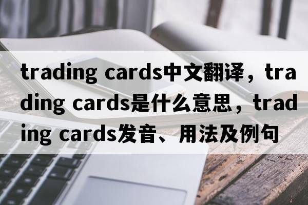 trading cards中文翻譯，trading cards是什么意思，trading cards發(fā)音、用法及例句