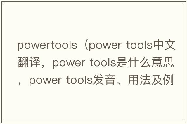powertools（power tools中文翻譯，power tools是什么意思，power tools發(fā)音、用法及例句）