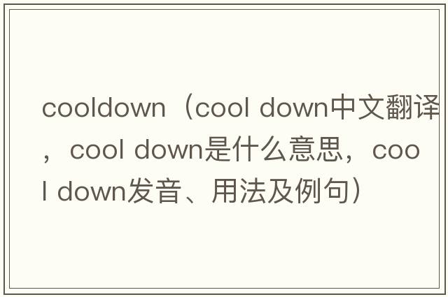 cooldown（cool down中文翻譯，cool down是什么意思，cool down發(fā)音、用法及例句）