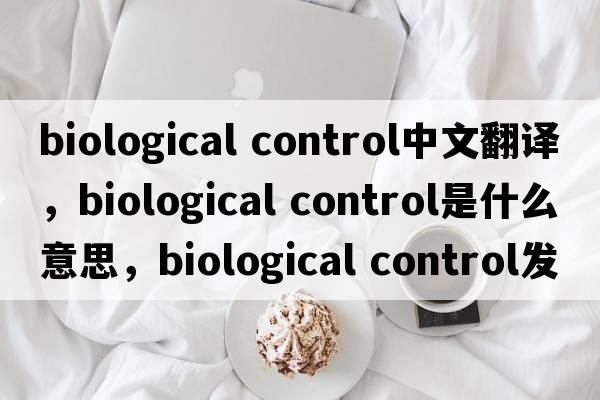 biological control中文翻譯，biological control是什么意思，biological control發(fā)音、用法及例句