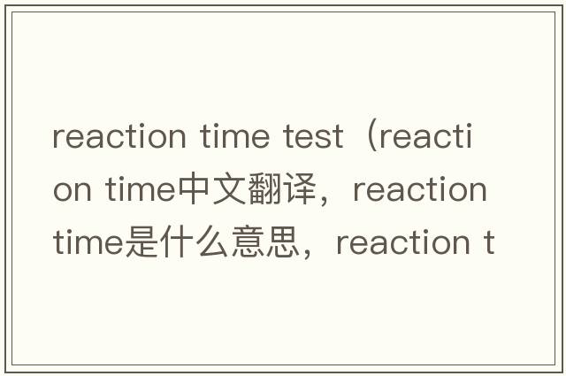 reaction time test（reaction time中文翻譯，reaction time是什么意思，reaction time發(fā)音、用法及例句）