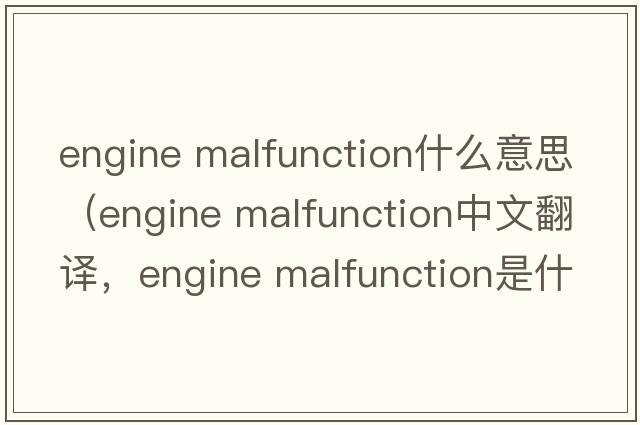 engine malfunction什么意思（engine malfunction中文翻譯，engine malfunction是什么意思，engine malfunction發(fā)音、用法及例句）