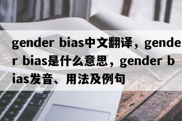gender bias中文翻譯，gender bias是什么意思，gender bias發(fā)音、用法及例句