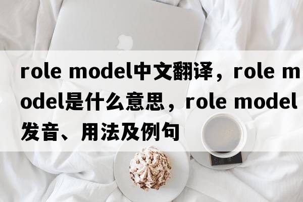 role model中文翻譯，role model是什么意思，role model發(fā)音、用法及例句