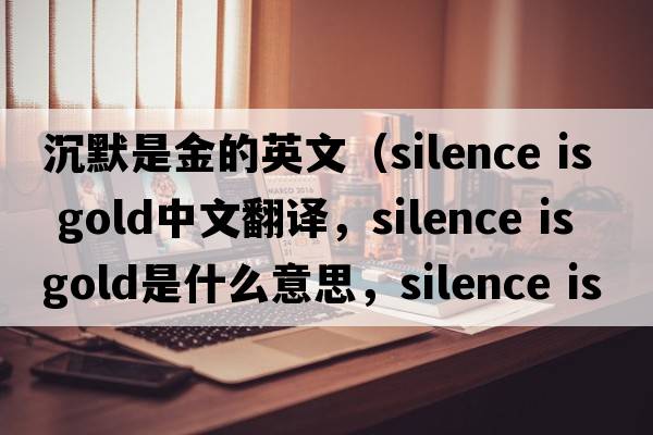 沉默是金的英文（silence is gold中文翻譯，silence is gold是什么意思，silence is gold發(fā)音、用法及例句）