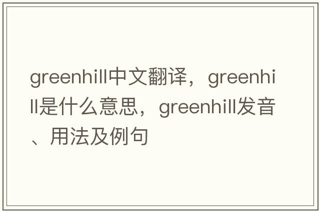 Greenhill中文翻譯，Greenhill是什么意思，Greenhill發(fā)音、用法及例句