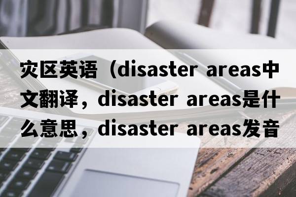 災區英語(yǔ)（disaster areas中文翻譯，disaster areas是什么意思，disaster areas發(fā)音、用法及例句）