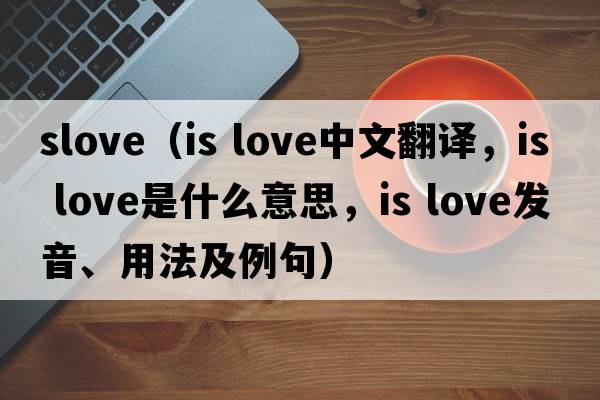 slove（is love中文翻譯，is love是什么意思，is love發(fā)音、用法及例句）