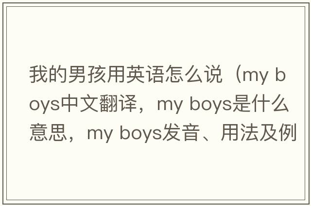 我的男孩用英語(yǔ)怎么說(shuō)（my boys中文翻譯，my boys是什么意思，my boys發(fā)音、用法及例句）
