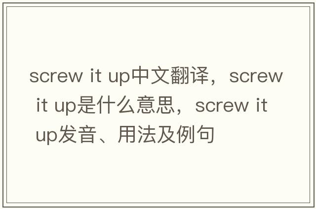 screw it up中文翻譯，screw it up是什么意思，screw it up發(fā)音、用法及例句