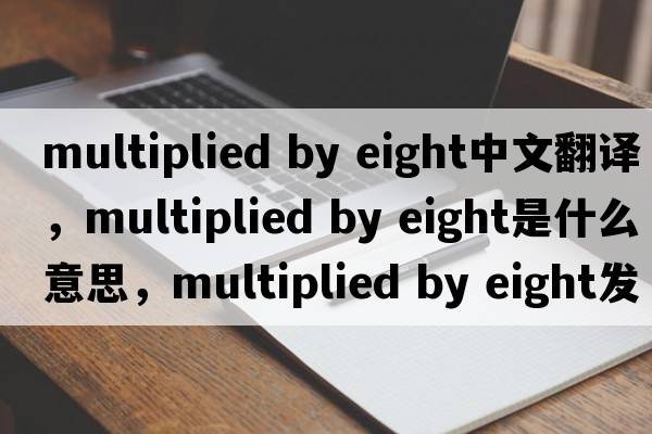 multiplied by eight中文翻譯，multiplied by eight是什么意思，multiplied by eight發(fā)音、用法及例句