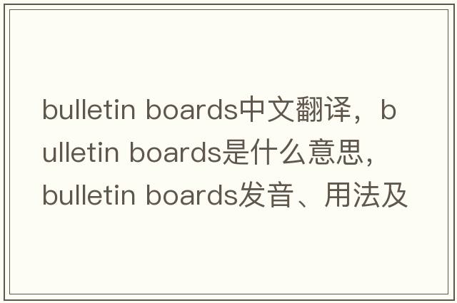 bulletin boards中文翻譯，bulletin boards是什么意思，bulletin boards發(fā)音、用法及例句