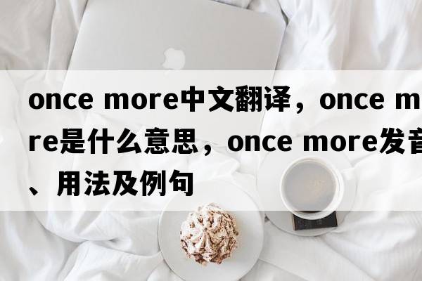once more中文翻譯，once more是什么意思，once more發(fā)音、用法及例句