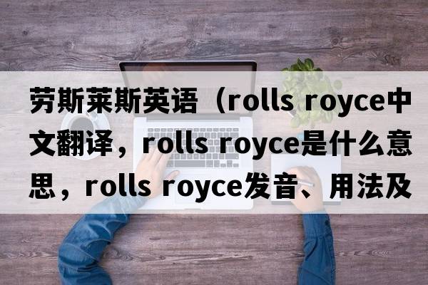 勞斯萊斯英語(yǔ)（rolls royce中文翻譯，rolls royce是什么意思，rolls royce發(fā)音、用法及例句）