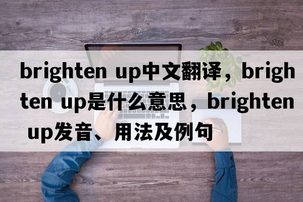 brighten up中文翻譯，brighten up是什么意思，brighten up發(fā)音、用法及例句