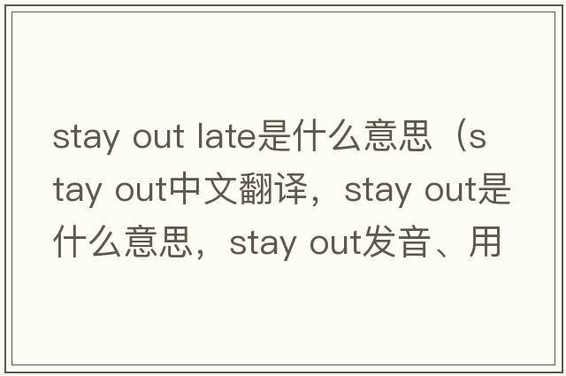 stay out late是什么意思（Stay out中文翻譯，Stay out是什么意思，Stay out發(fā)音、用法及例句）